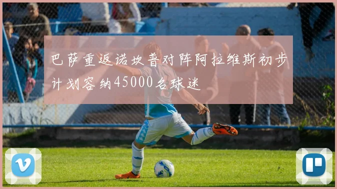 巴萨重返诺坎普对阵阿拉维斯初步计划容纳45000名球迷