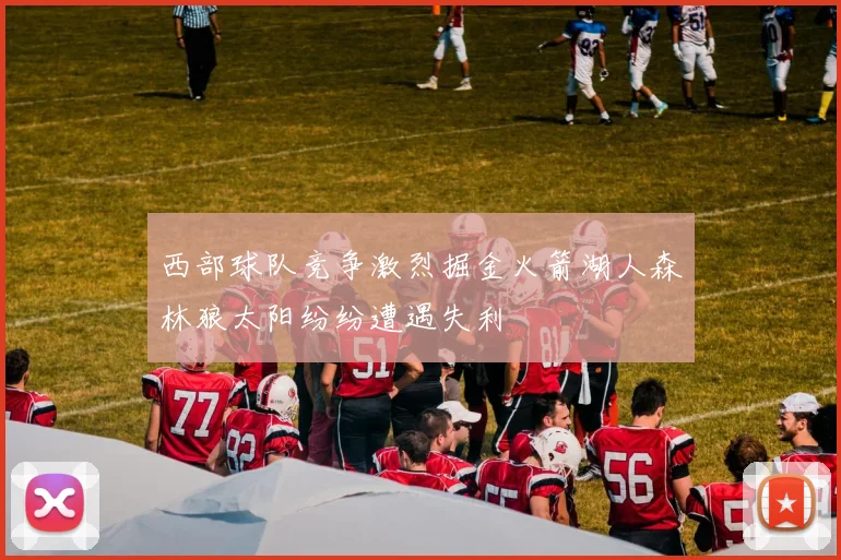西部球队竞争激烈掘金火箭湖人森林狼太阳纷纷遭遇失利