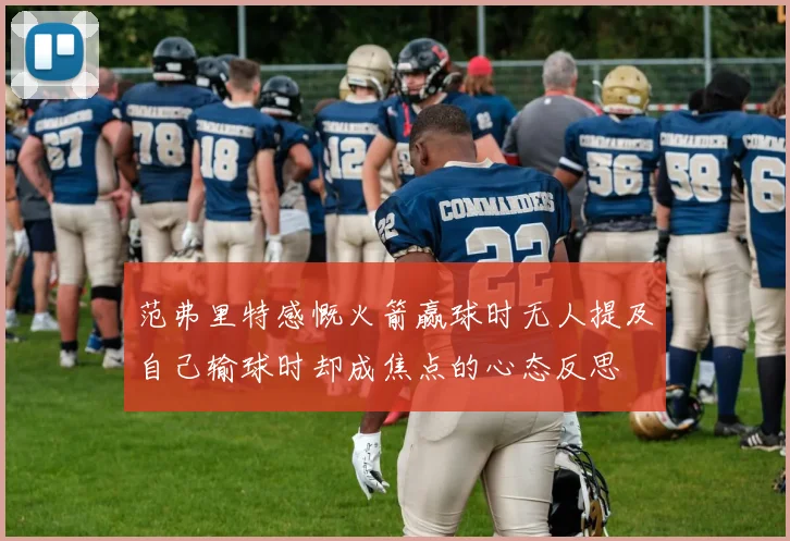 范弗里特感慨火箭赢球时无人提及自己输球时却成焦点的心态反思