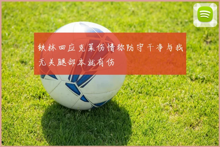 铁林回应克莱伤情称防守干净与我无关腿部本就有伤