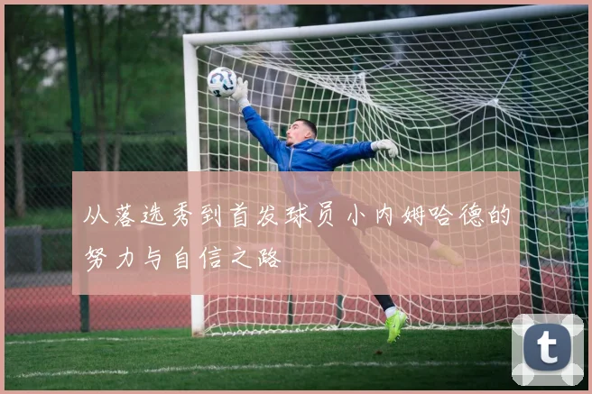 从落选秀到首发球员小内姆哈德的努力与自信之路