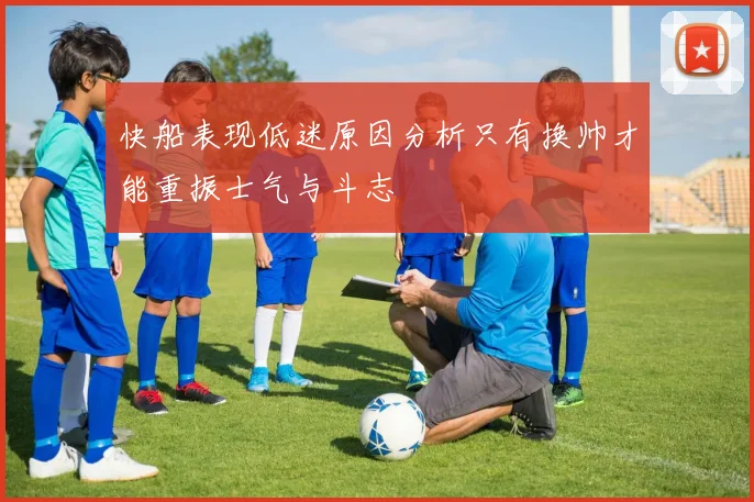 快船表现低迷原因分析只有换帅才能重振士气与斗志