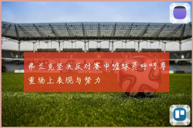 弗兰克坚决反对赛中嘘球员呼吁尊重场上表现与努力