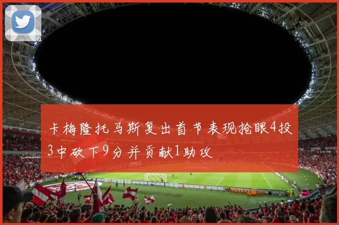 卡梅隆托马斯复出首节表现抢眼4投3中砍下9分并贡献1助攻