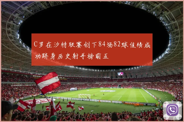 C罗在沙特联赛创下84场82球佳绩成功跻身历史射手榜前五
