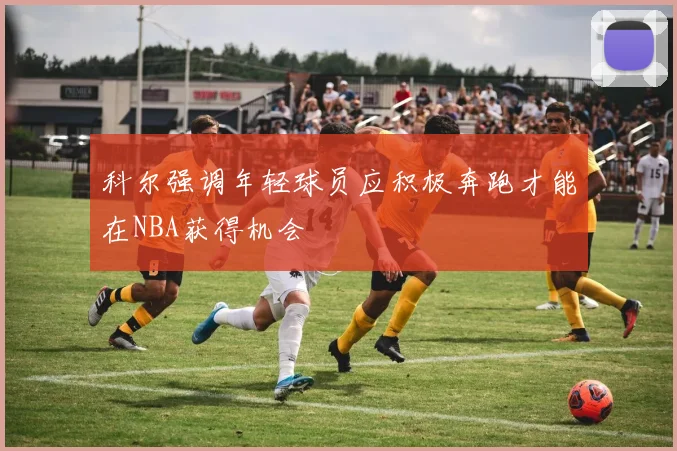 科尔强调年轻球员应积极奔跑才能在NBA获得机会