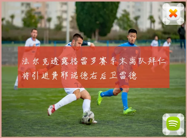 法尔克透露格雷罗赛季末离队拜仁将引进费耶诺德右后卫雷德