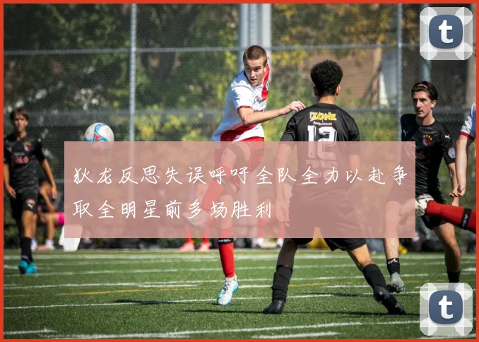 狄龙反思失误呼吁全队全力以赴争取全明星前多场胜利