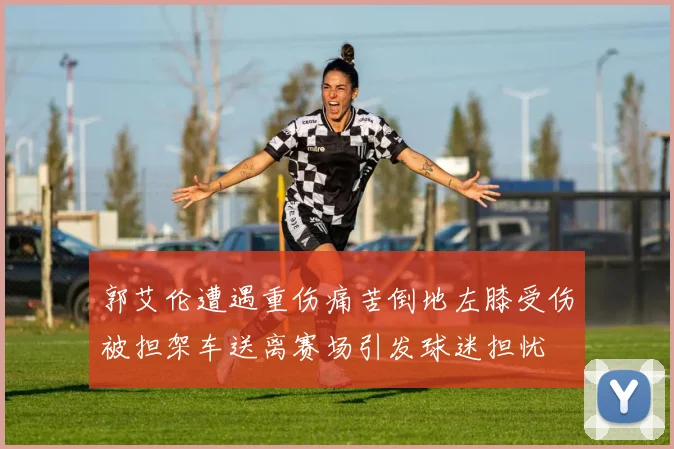 郭艾伦遭遇重伤痛苦倒地左膝受伤被担架车送离赛场引发球迷担忧