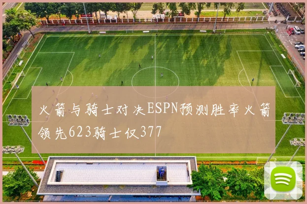 火箭与骑士对决ESPN预测胜率火箭领先623骑士仅377