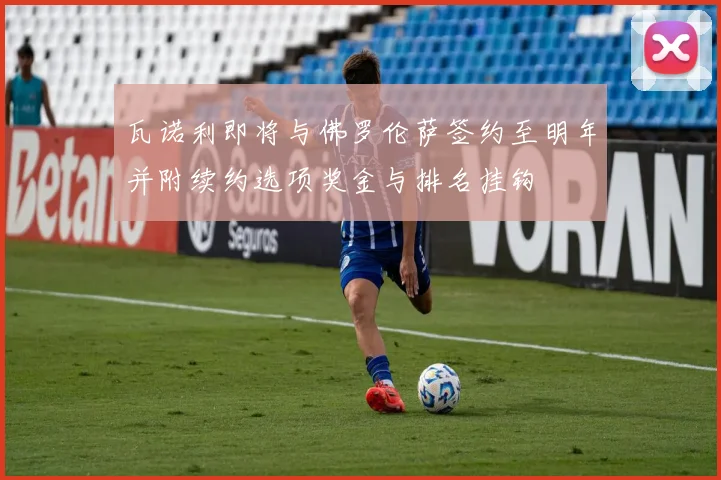瓦诺利即将与佛罗伦萨签约至明年并附续约选项奖金与排名挂钩