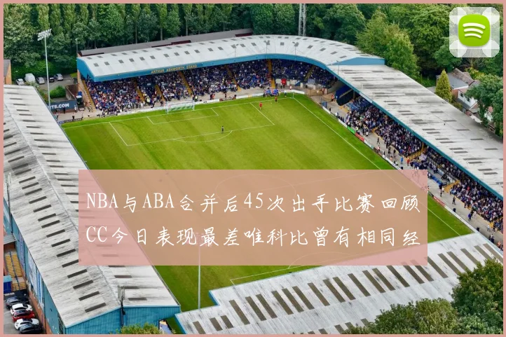 NBA与ABA合并后45次出手比赛回顾CC今日表现最差唯科比曾有相同经历
